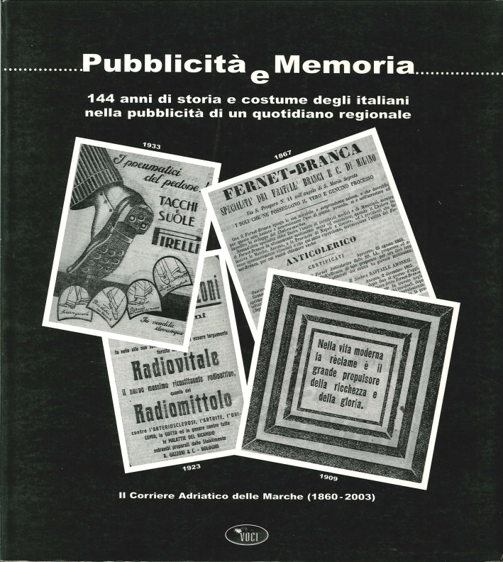 Pubblicità e Memoria. 144 Anni di Storia e Costume degli Italiani nella Pubblicità di un Quotidiano Regionale. il Corriere Adriatico delle Marche (1860-2003) Pubblicità e Memoria. 144 Anni di Storia e Costume degli Italiani nella Pubblicità di un Quotidiano Regionale. il Corriere Adriatico delle Marche (1860-2003)