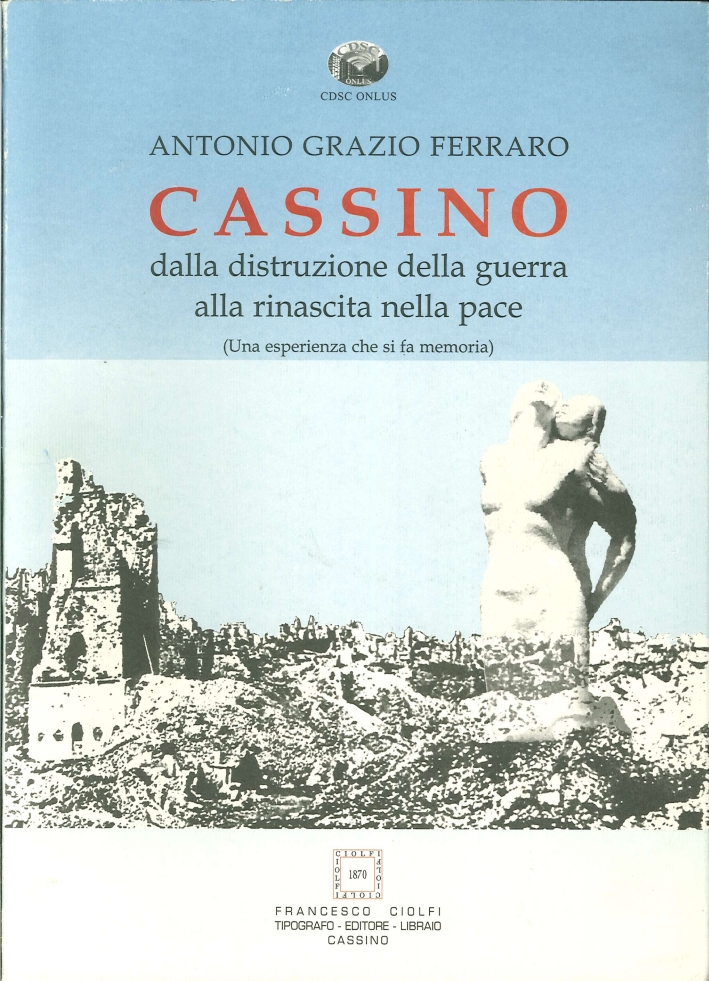 Cassino. Dalla Distruzione della Guerra alla Rinascita nella Pace. (Una Esperienza che Si Fa Memoria) Cassino. Dalla Distruzione della Guerra alla Rinascita nella Pace. (Una Esperienza che Si Fa Memoria)