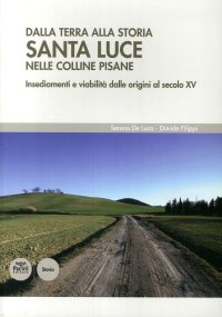 Dalla terra alla storia. Santa luce nelle colline pisane. Insediamenti e viabilità dalle origini al secolo XV