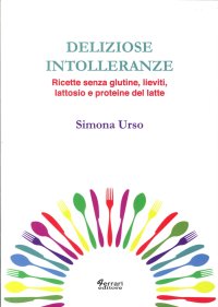 Deliziose intolleranze. Ricette senza glutine, lieviti, lattosio e proteine del latte