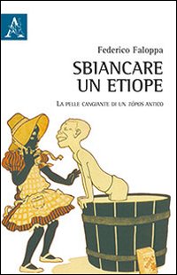 Sbiancare un etiope. La pelle cangiante di un tòpos antico. Sbiancare un etiope. La pelle cangiante di un tòpos antico.