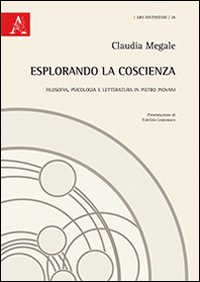 Esplorando la coscienza. Filosofia, psicologia e letteratura in Pietro Piovani Esplorando la coscienza. Filosofia, psicologia e letteratura in Pietro Piovani