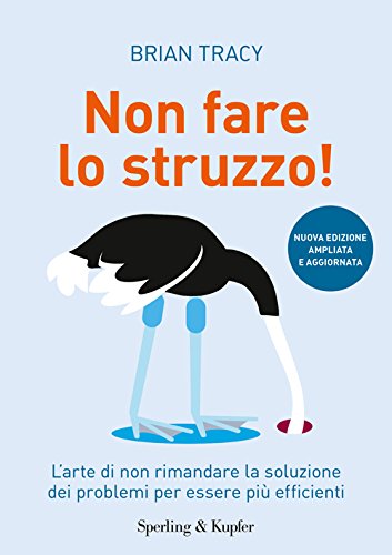 Non fare lo struzzo! L'arte di non rimandare la soluzione dei problemi per essere più efficienti Non fare lo struzzo! L'arte di non rimandare la soluzione dei problemi per essere più efficienti