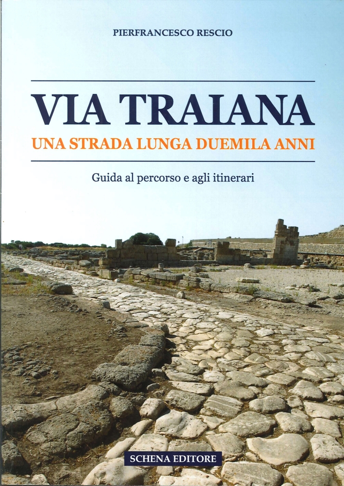 Via Traiana. Una Strada Lunga Duemila Anni. Guida al Percorso e agli Itinerari Via Traiana. Una Strada Lunga Duemila Anni. Guida al Percorso e agli Itinerari