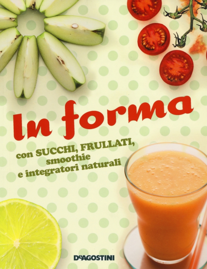 In forma con succhi, frullati, smoothie e integratori naturali In forma con succhi, frullati, smoothie e integratori naturali
