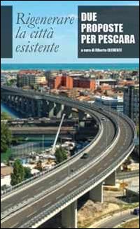 Rigenerare la città esistente. Due proposte per Pescara. Rigenerare la città esistente. Due proposte per Pescara.