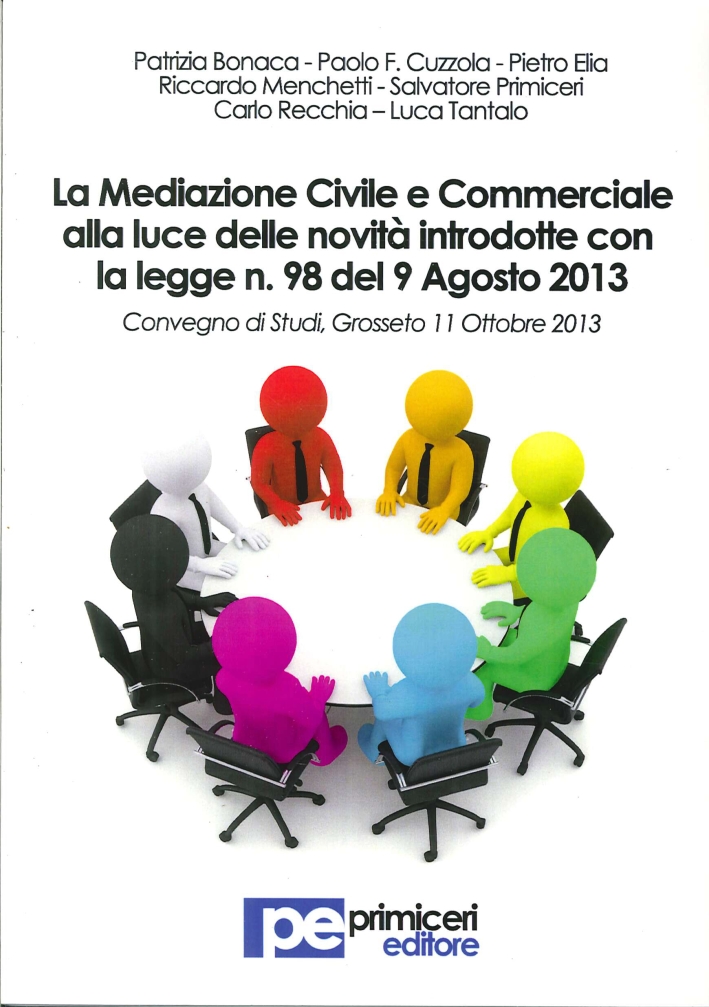 La mediazione civile e commerciale alla luce delle novità introdotte con la legge n.98 del 9 agosto 2013. Atti del Convegno (Grosseto, 11 ottobre 2013) La mediazione civile e commerciale alla luce delle novità introdotte con la legge n.98 del 9 agosto 2013. Atti del Convegno (Grosseto, 11 ottobre 2013)