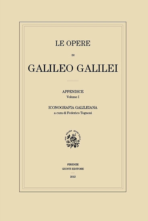 Le Opere di Galileo Galilei. Iconografia Galileiana. Appendice. Vol. I. Le Opere di Galileo Galilei. Iconografia Galileiana. Appendice. Vol. I.