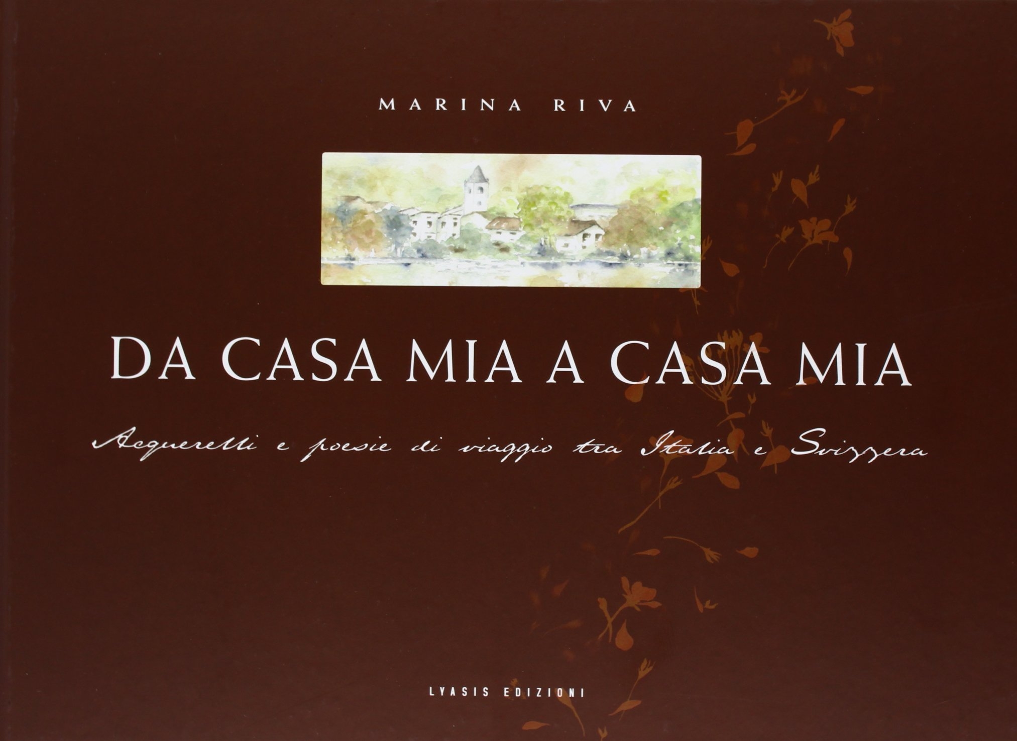 Da casa mia a casa mia. Acquarelli e poesie di viaggi tra Italia e Svizzera Da casa mia a casa mia. Acquarelli e poesie di viaggi tra Italia e Svizzera