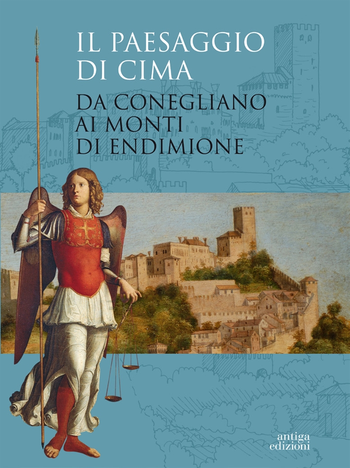 Il Paesaggio di Cima. Da Conegliano ai Monti di Endimione Il Paesaggio di Cima. Da Conegliano ai Monti di Endimione