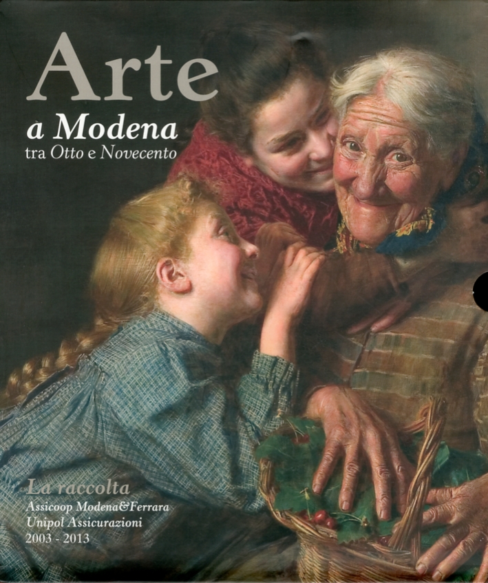 Arte a Modena tra Otto e Novecento. La raccolta Assicoop Modena&Ferrara Unipol Assicurazioni Arte a Modena tra Otto e Novecento. La raccolta Assicoop Modena&Ferrara Unipol Assicurazioni