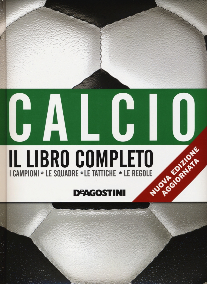Calcio. Il libro completo. I campioni, le squadre, le tattiche, le regole Calcio. Il libro completo. I campioni, le squadre, le tattiche, le regole