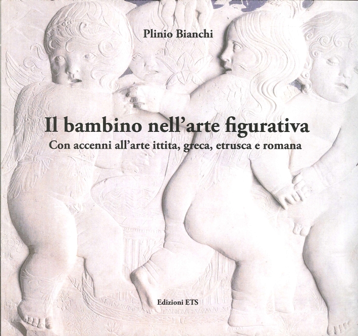 Il bambino nell'arte figurativa. Con accenni all'arte ittita, greca, etrusca e romana Il bambino nell'arte figurativa. Con accenni all'arte ittita, greca, etrusca e romana