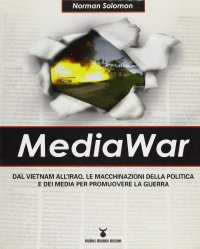 MediaWar. Dal Vietnam all'Iraq, le macchinazioni della politica e dei media per promuovere la guerra