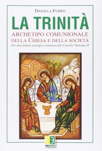La Trinità. Archetipo comunionale della Chiesa e della società. Per una lettura teologico-trinitaria del Concilio Vaticano II