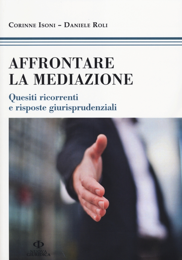 Affrontare la mediazione. Quesiti ricorrenti e risposte giurisprudenziali Affrontare la mediazione. Quesiti ricorrenti e risposte giurisprudenziali