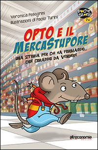 Opto e il Mercatostupore. Una Storia per Chi Ha Formaggio... Cioè Coraggio Da Vendere Opto e il Mercatostupore. Una Storia per Chi Ha Formaggio... Cioè Coraggio Da Vendere