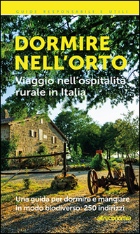 Dormire nell'orto. Viaggio nell'ospitalità rurale in Italia Dormire nell'orto. Viaggio nell'ospitalità rurale in Italia