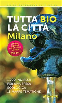 Tutta bio la città. Milano. 1000 indirizzi per una spesa ecologica. 15 mappe tematiche Tutta bio la città. Milano. 1000 indirizzi per una spesa ecologica. 15 mappe tematiche
