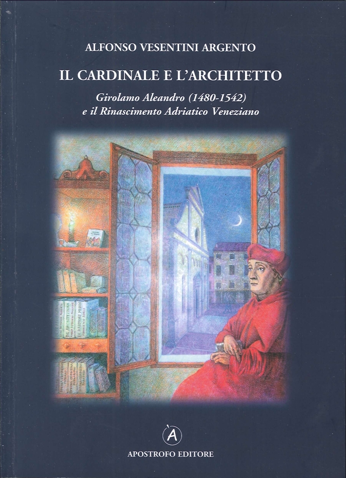 Il cardinale e l'architetto. Girolamo Aleandro (1480-1542) e il Rinascimento adriatico veneziano Il cardinale e l'architetto. Girolamo Aleandro (1480-1542) e il Rinascimento adriatico veneziano