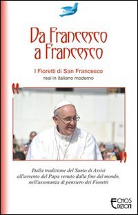 Da Francesco a Francesco. I fioretti di san Francesco Da Francesco a Francesco. I fioretti di san Francesco