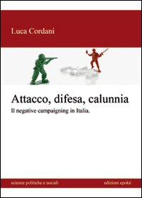 Attacco, difesa e calunnia. Il negative campaigning in Italia Attacco, difesa e calunnia. Il negative campaigning in Italia