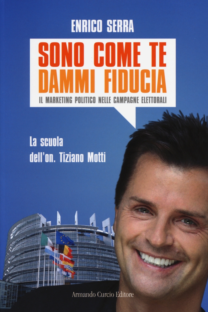 Sono come te, dammi fiducia. Il marketing politico nelle campagne elettorali Sono come te, dammi fiducia. Il marketing politico nelle campagne elettorali