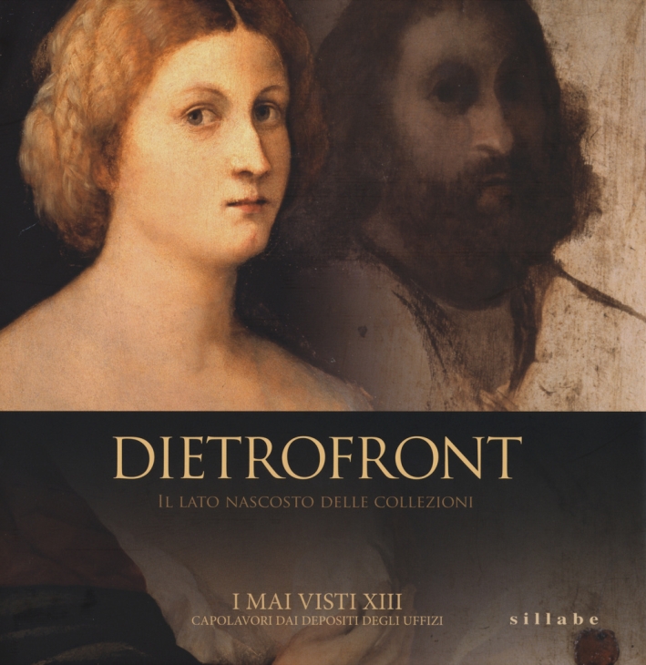 Dietrofront. Il Lato Nascosto delle Collezioni. I Mai Visti XIII. Capolavori dai Depositi degli Uffizi Dietrofront. Il Lato Nascosto delle Collezioni. I Mai Visti XIII. Capolavori dai Depositi degli Uffizi