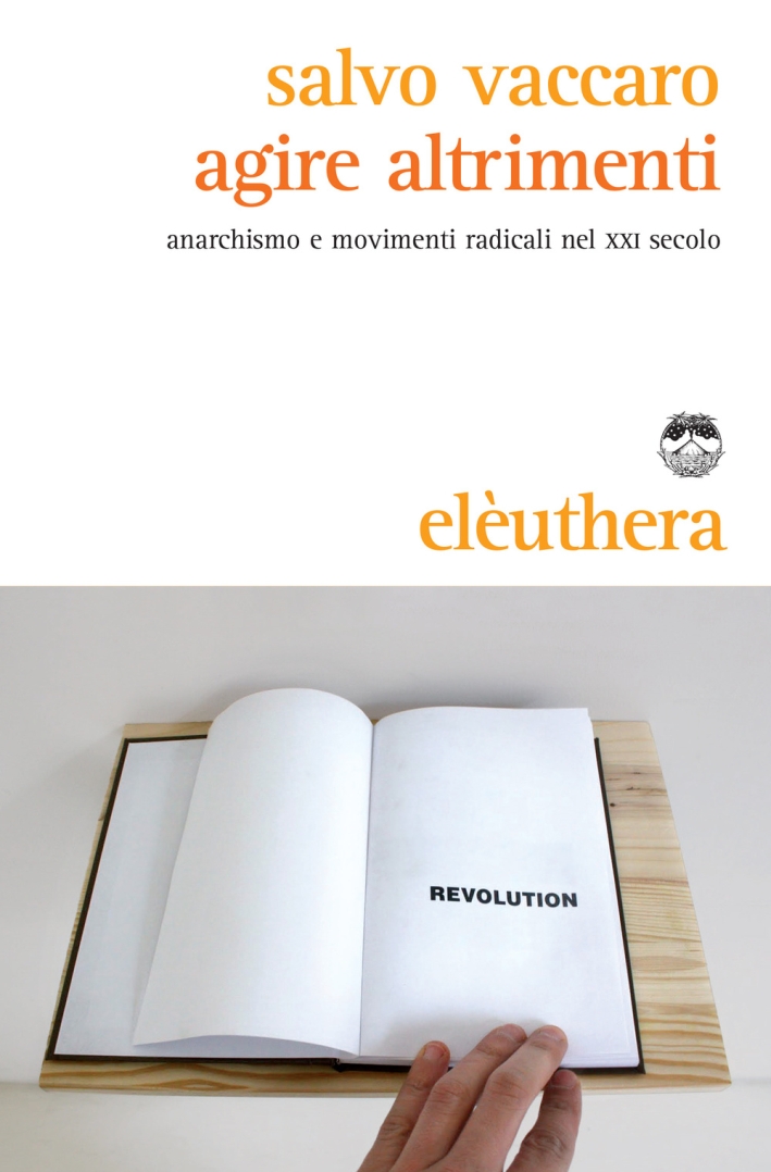 Agire altrimenti. Anarchismo e movimenti radicali nel XXI secolo Agire altrimenti. Anarchismo e movimenti radicali nel XXI secolo