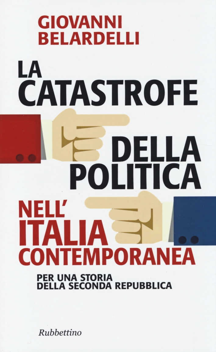 La catastrofe della politica nell'Italia contemporanea. Per una storia della Seconda Repubblica La catastrofe della politica nell'Italia contemporanea. Per una storia della Seconda Repubblica