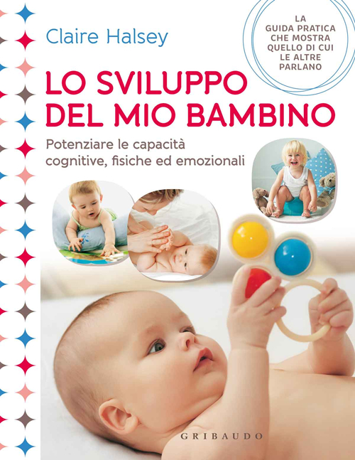 Lo sviluppo del mio bambino. Potenziare le capacità cognitive, fisiche ed emozionali Lo sviluppo del mio bambino. Potenziare le capacità cognitive, fisiche ed emozionali