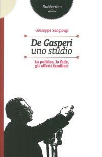 De Gasperi. Uno Studio. La Politica, la Fede, gli Affetti Famigliari