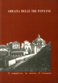 Abbazia delle Tre Fontane. Il Complesso, la Storia, il Restauro