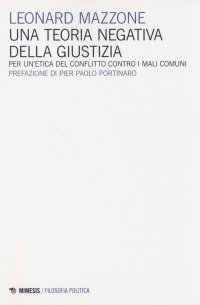 Una Teoria Negativa della Giustizia. Per un'Etica del Conflitto, Contro la Violenza, l'Umiliazione, il Dominio