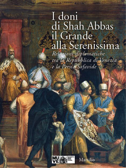 I doni di Shah Abbas il Grande alla Serenissima. Relazioni diplomatiche tra la Repubblica di Venezia e la Persia Safavide. Catalogo della mostra. Ediz. illustrata I doni di Shah Abbas il Grande alla Serenissima. Relazioni diplomatiche tra la Repubblica di Venezia e la Persia Safavide. Catalogo della mostra. Ediz. illustrata