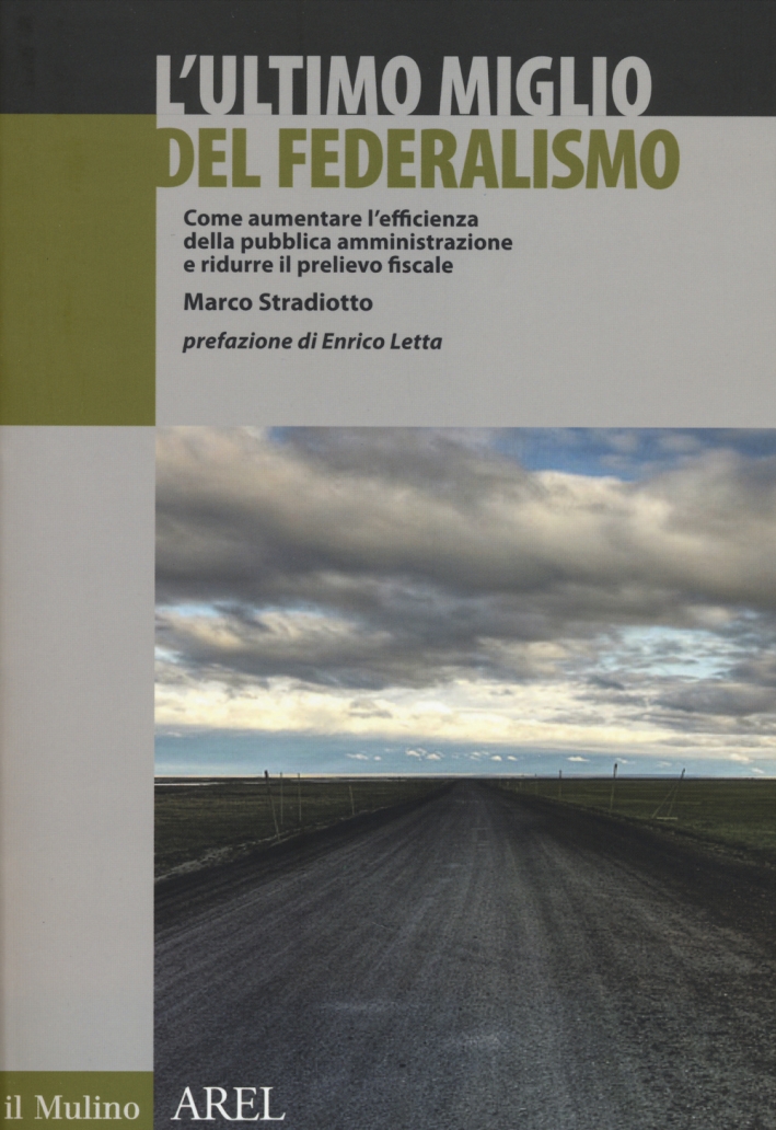 L'ultimo miglio del federalismo. Come aumentare l'efficienza della pubblica amministrazione e ridurre il prelievo fiscale L'ultimo miglio del federalismo. Come aumentare l'efficienza della pubblica amministrazione e ridurre il prelievo fiscale