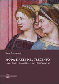 Moda e Arte nel Trecento. Lusso, Fasto e Identità al Tempo dei Carraresi Moda e Arte nel Trecento. Lusso, Fasto e Identità al Tempo dei Carraresi
