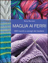 Maglia ai ferri. 300 trucchi e consigli del mestiere. Ediz. illustrata Maglia ai ferri. 300 trucchi e consigli del mestiere. Ediz. illustrata