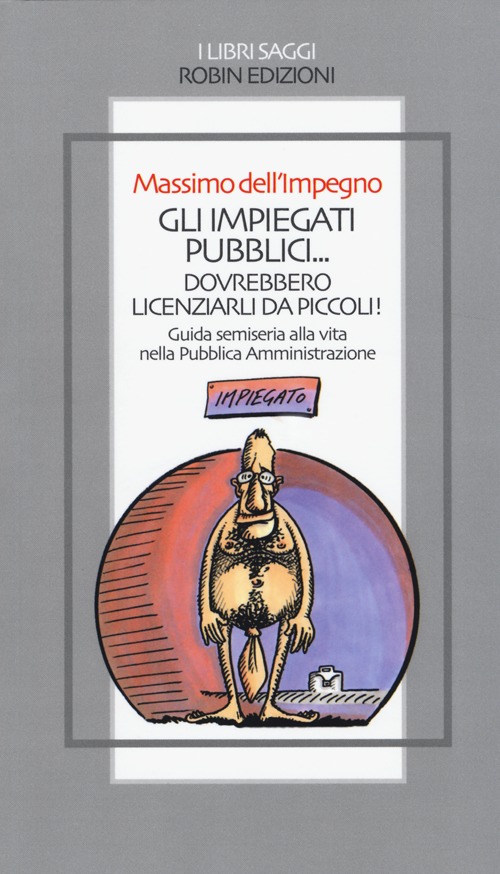 Gli impiegati pubblici... dovrebbero licenziarli da piccoli! Guida semiseria alla vita nella pubblica amministrazione Gli impiegati pubblici... dovrebbero licenziarli da piccoli! Guida semiseria alla vita nella pubblica amministrazione