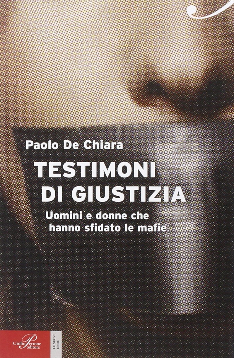 Testimoni di giustizia. Uomini e donne che hanno sfidato la mafia Testimoni di giustizia. Uomini e donne che hanno sfidato la mafia
