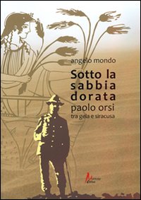 Sotto la sabbia dorata. Paolo Orsi tra Gela e Siracusa Sotto la sabbia dorata. Paolo Orsi tra Gela e Siracusa