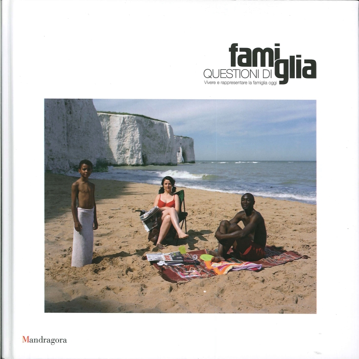 Questioni di Famiglia. Vivere e Rappresentare la Famiglia Oggi. Family Matters. Portraits and Experiences of Family Today Questioni di Famiglia. Vivere e Rappresentare la Famiglia Oggi. Family Matters. Portraits and Experiences of Family Today