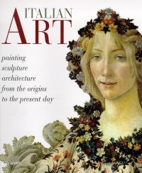 Italian Art. Painting, Sculpture, Architecture from the Origins to the Present Day