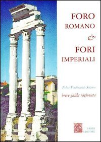Foro Romano & Fori Imperiali. Breve guida ragionata