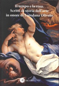 Il Tempo e la Rosa. Scritti di Storia dell'Arte in Onore di Loredana Olivato