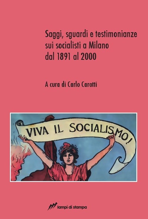 Saggi, sguardi e testimonianze sui socialisti a Milano dal 1891 al 2000 Saggi, sguardi e testimonianze sui socialisti a Milano dal 1891 al 2000