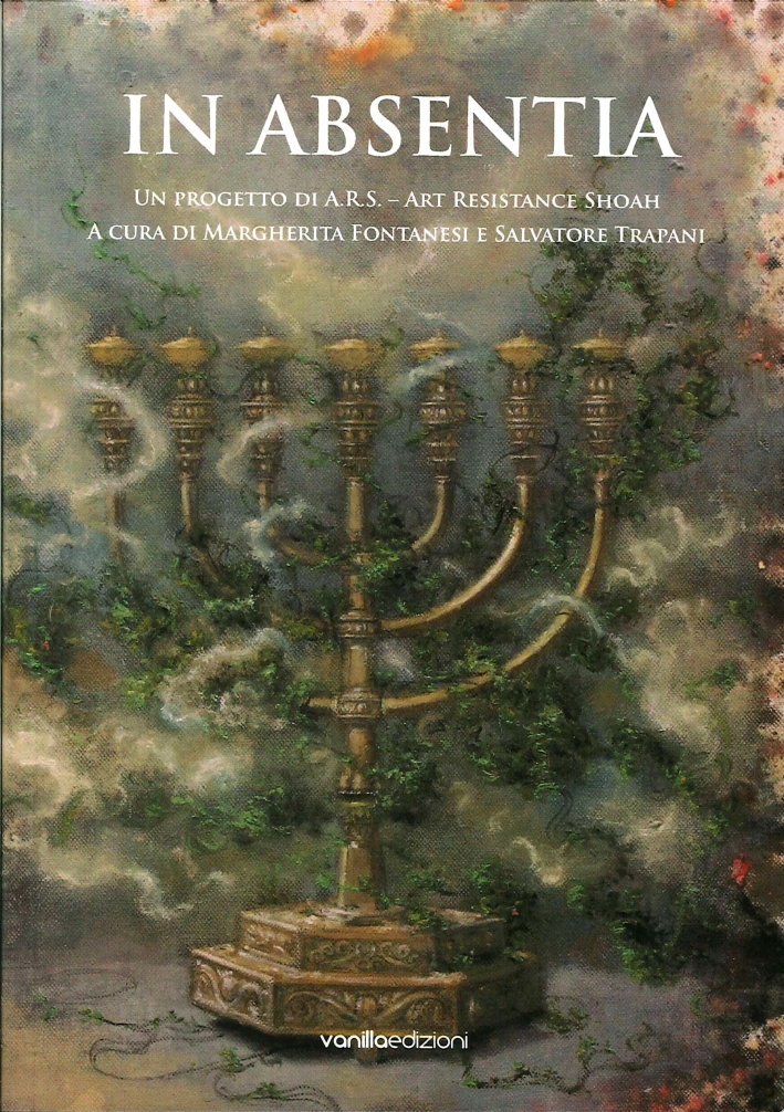 In Absentia. Un Progetto di A.r.s. - Art Resistance Shoah a Cura di Margherita Fontanesi e Salvatore Trapani In Absentia. Un Progetto di A.r.s. - Art Resistance Shoah a Cura di Margherita Fontanesi e Salvatore Trapani