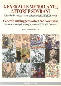 Generali e Mendicanti, Attori e Sovrani. Ritratti nelle Stampe a Larga Diffusione dal XVII al XX Secolo. Generals and Beggars, Actors and Sovereigns Portraits in Widely Circulating Prints From XVII To XX Century