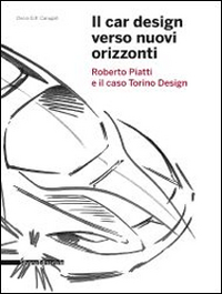 Il Car Design Verso Nuovi Orizzonti. Roberto Piatti e il caso Torino Design Il Car Design Verso Nuovi Orizzonti. Roberto Piatti e il caso Torino Design