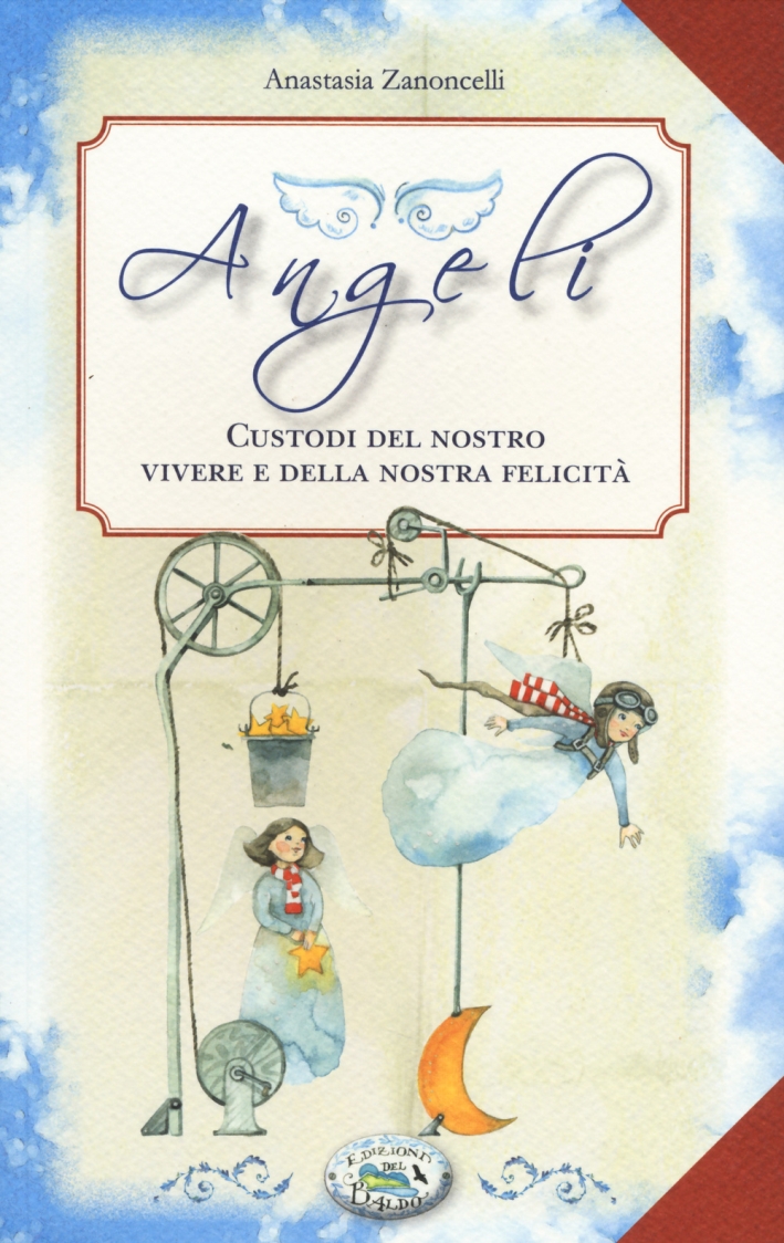 Angeli. Custodi del nostro vivere e della nostra felicità Angeli. Custodi del nostro vivere e della nostra felicità
